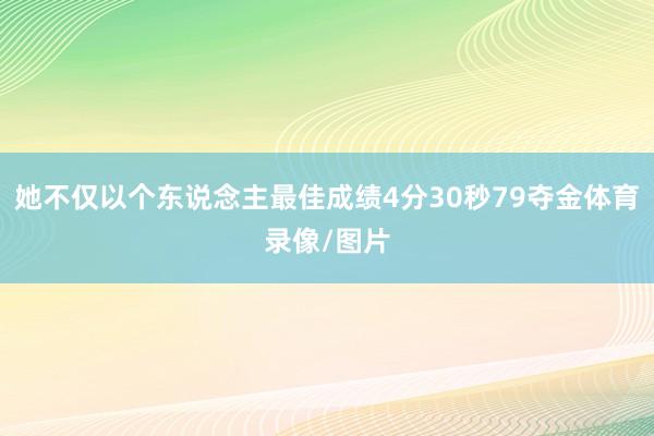 她不仅以个东说念主最佳成绩4分30秒79夺金体育录像/图片