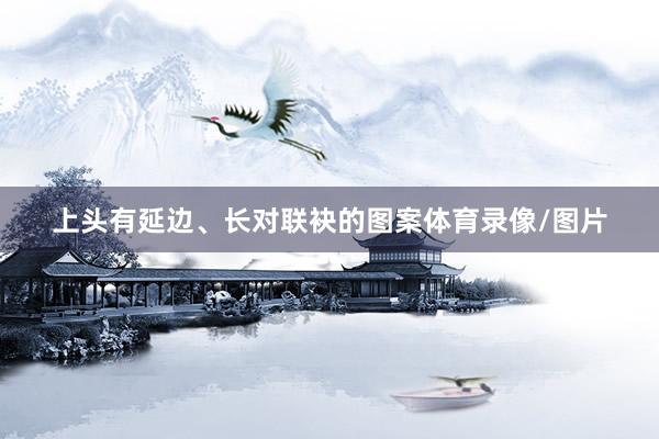 上头有延边、长对联袂的图案体育录像/图片